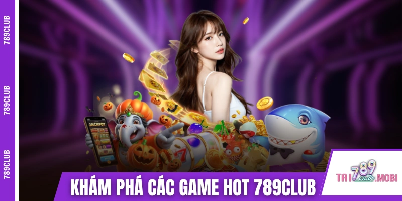 Khám phá các game hot có tại 789CLUB